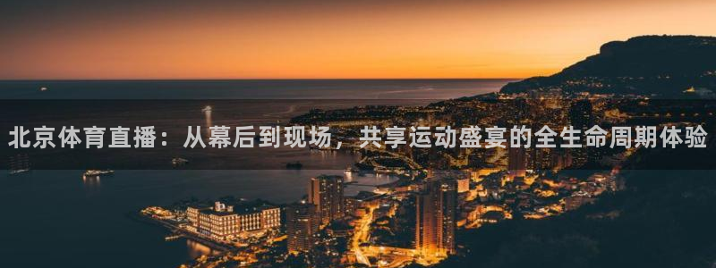 斗球直播体育：北京体育直播：从幕后到现场，共享运动盛宴的全生命周期体验