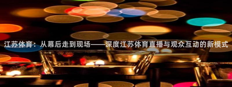 斗球直播间：江苏体育：从幕后走到现场——深度江苏体育直播与观众互动的新模式