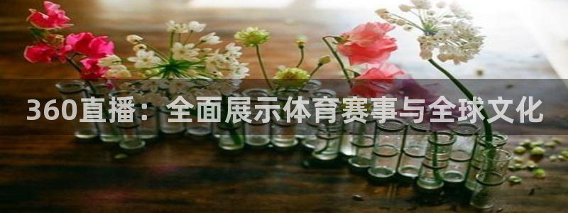 dqiu斗球直播：360直播：全面展示体育赛事与全球文化