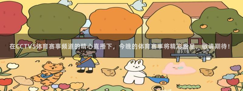 斗球直播k直播：在CCTV5体育赛事频道的精心直播下，今晚的体育赛事将精彩纷呈，敬请期待！