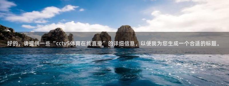 斗球直播吧：好的，请提供一些“cctv5体育在线直播”的详细信息，以便我为您生成一个合适的标题。